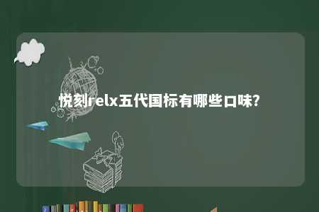 悦刻relx五代国标有哪些口味？ 